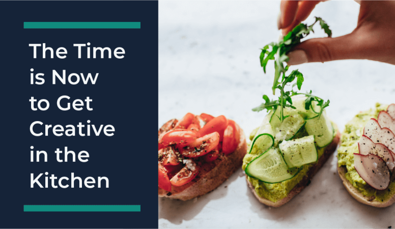 Creative Cooking: The Time is Now to Get Creative in the Kitchen