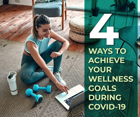 4 Ways to Achieve Your Wellness Goals During COVID-19